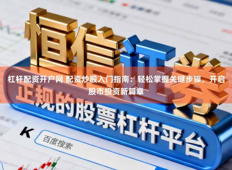 杠杆配资开户网 配资炒股入门指南：轻松掌握关键步骤，开启股市投资新篇章
