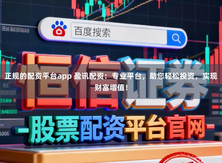 正规的配资平台app 盈讯配资：专业平台，助您轻松投资，实现财富增值！
