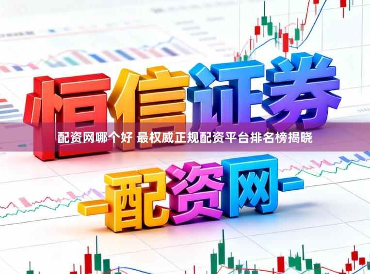 配资网哪个好 最权威正规配资平台排名榜揭晓