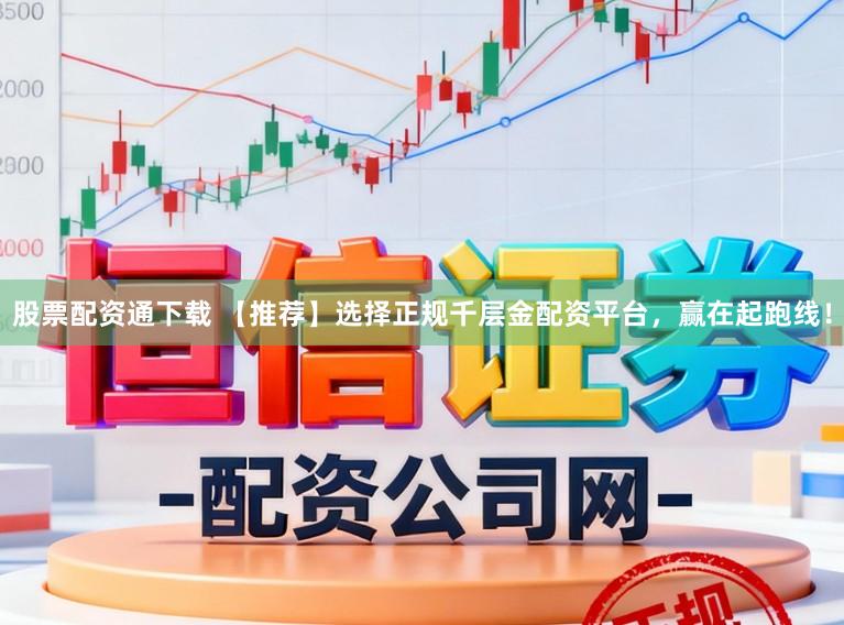 股票配资通下载 【推荐】选择正规千层金配资平台,赢在起跑线!