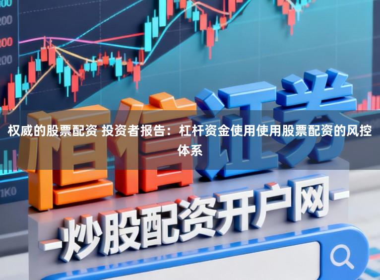 权威的股票配资 投资者报告:杠杆资金使用使用股票配资的风控体系