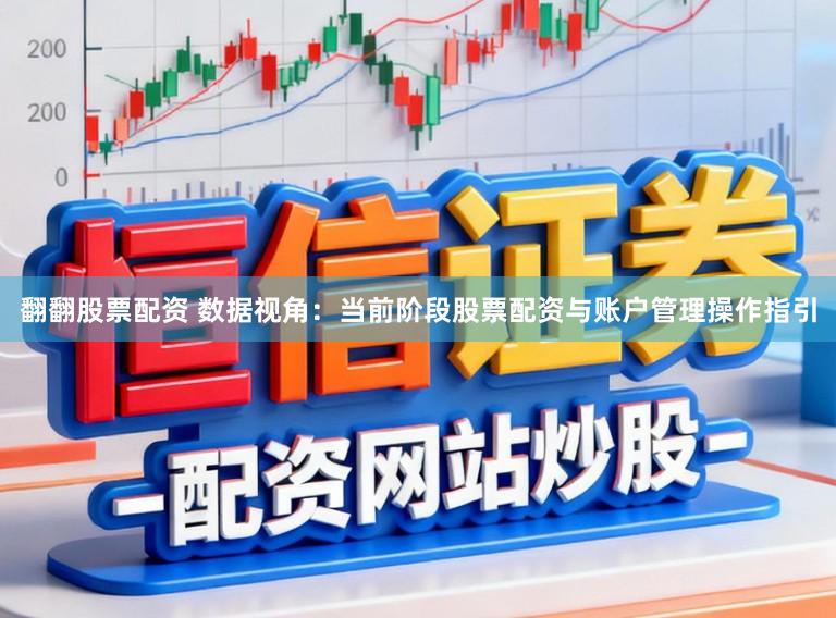 翻翻股票配资 数据视角:当前阶段股票配资与账户管理操作指引