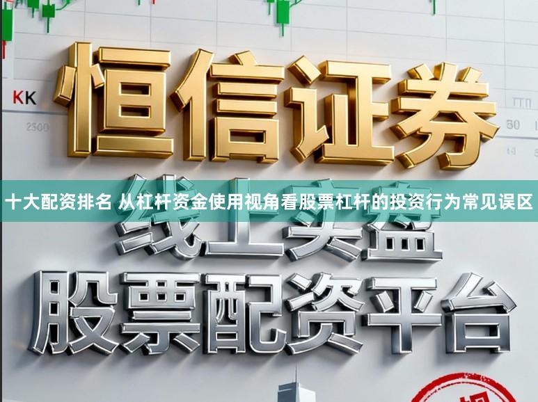 十大配资排名 从杠杆资金使用视角看股票杠杆的投资行为常见误区
