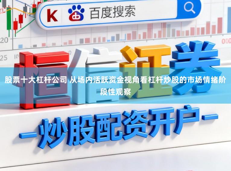 股票十大杠杆公司 从场内活跃资金视角看杠杆炒股的市场情绪阶段性观察