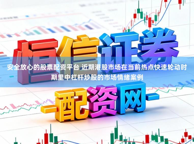 安全放心的股票配资平台 近期港股市场在当前热点快速轮动时期里中杠杆炒股的市场情绪案例