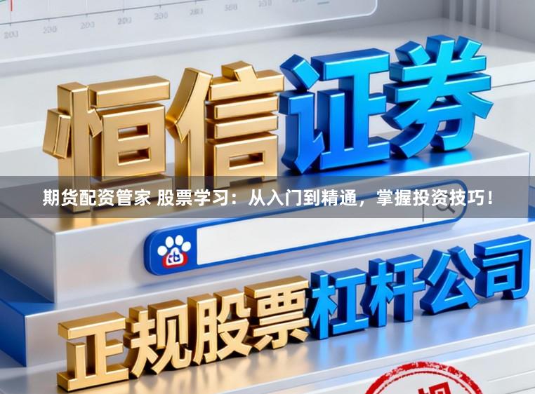 期货配资管家 股票学习：从入门到精通，掌握投资技巧！