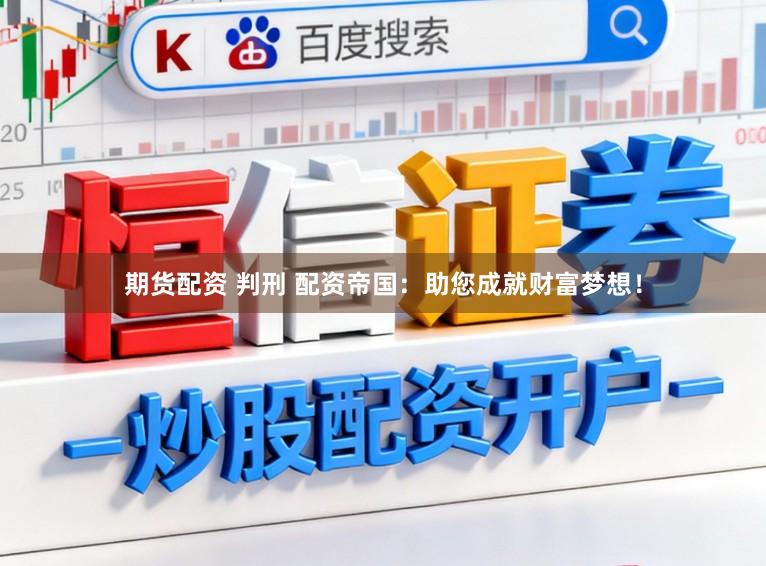 期货配资 判刑 配资帝国：助您成就财富梦想！