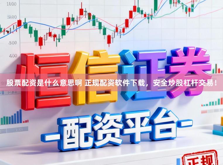 股票配资是什么意思啊 正规配资软件下载，安全炒股杠杆交易！