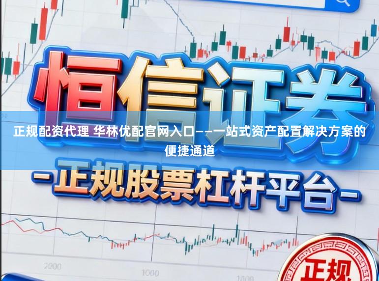 正规配资代理 华林优配官网入口——一站式资产配置解决方案的便捷通道