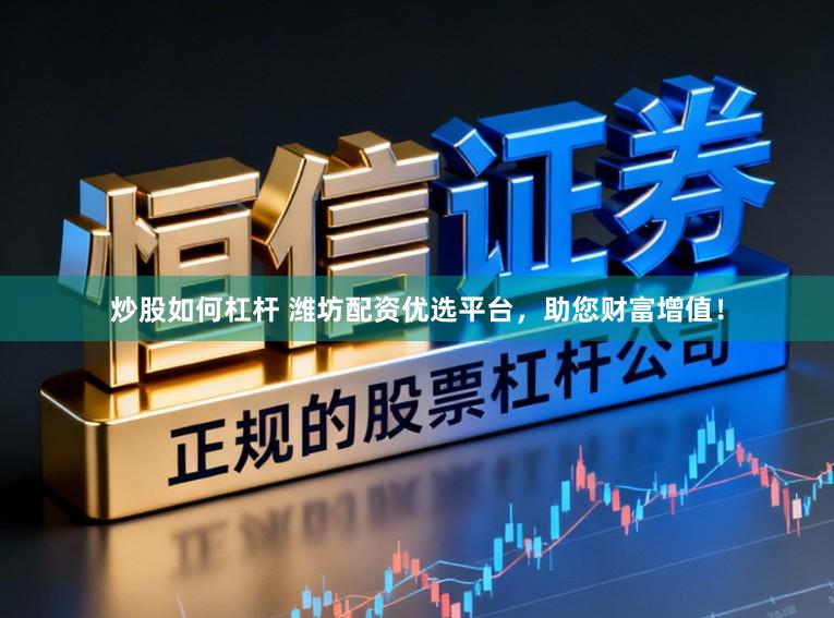 炒股如何杠杆 潍坊配资优选平台，助您财富增值！