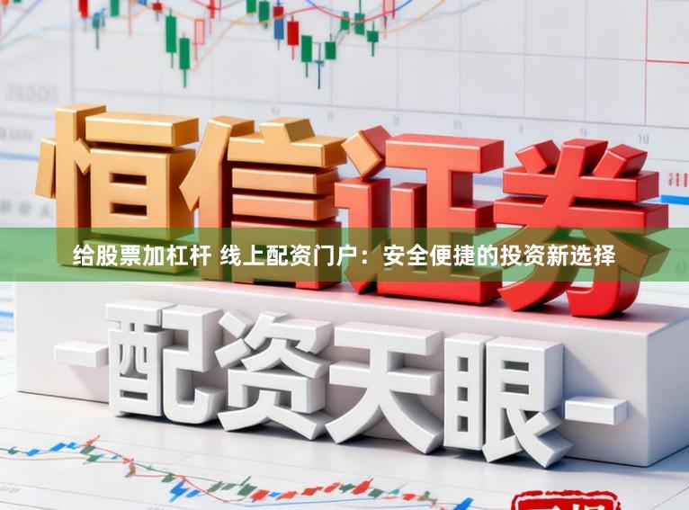 给股票加杠杆 线上配资门户：安全便捷的投资新选择