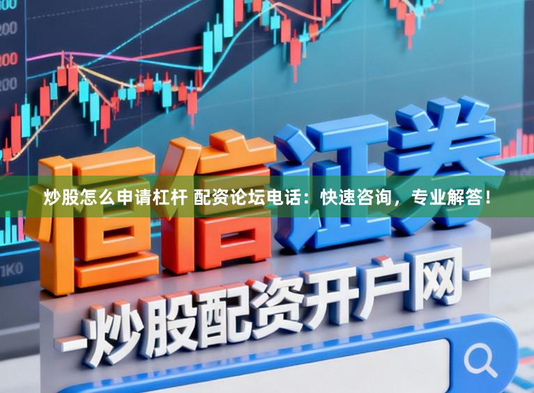 炒股怎么申请杠杆 配资论坛电话：快速咨询，专业解答！