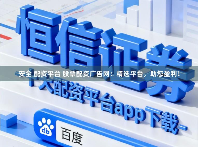 安全 配资平台 股票配资广告网：精选平台，助您盈利！