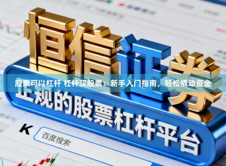 股票可以杠杆 杠杆买股票：新手入门指南，轻松撬动资金
