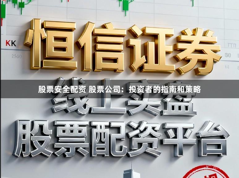 股票安全配资 股票公司：投资者的指南和策略