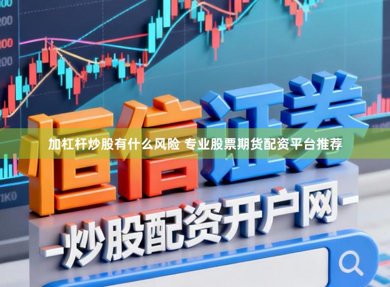 加杠杆炒股有什么风险 专业股票期货配资平台推荐