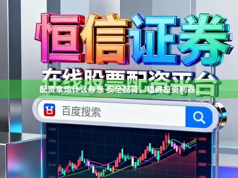 配资拿地什么意思 安全配资，稳健投资利器。