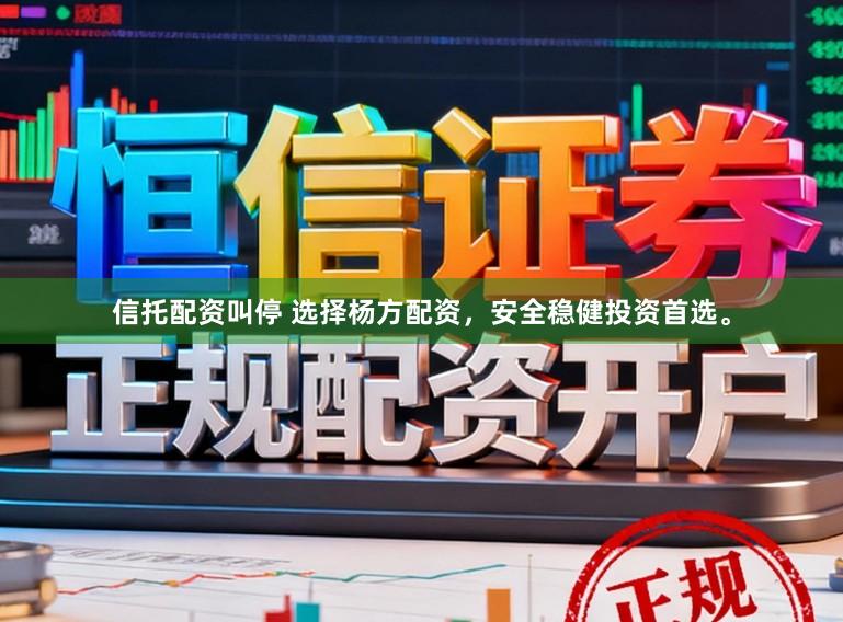 信托配资叫停 选择杨方配资，安全稳健投资首选。