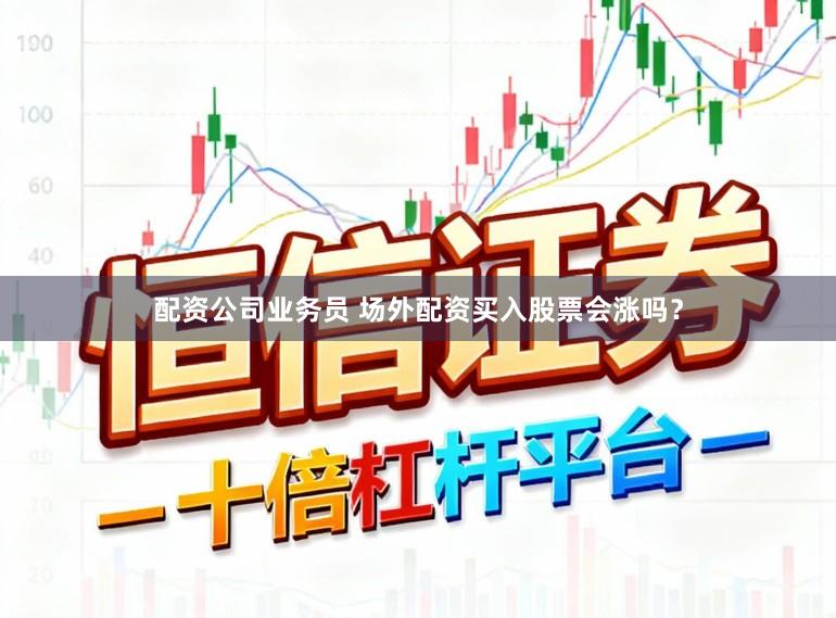 配资公司业务员 场外配资买入股票会涨吗？