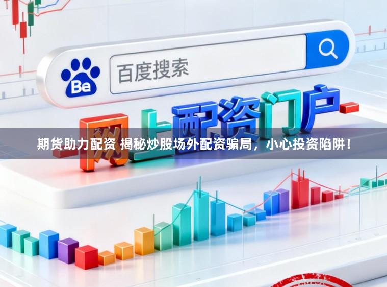 期货助力配资 揭秘炒股场外配资骗局，小心投资陷阱！