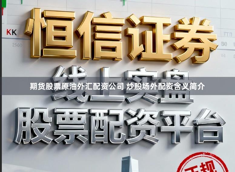 期货股票原油外汇配资公司 炒股场外配资含义简介