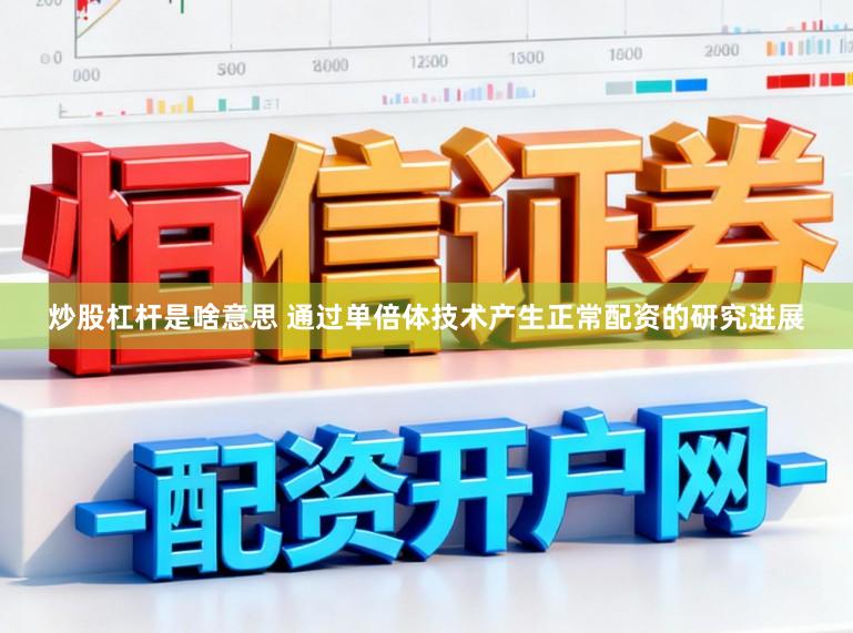 炒股杠杆是啥意思 通过单倍体技术产生正常配资的研究进展