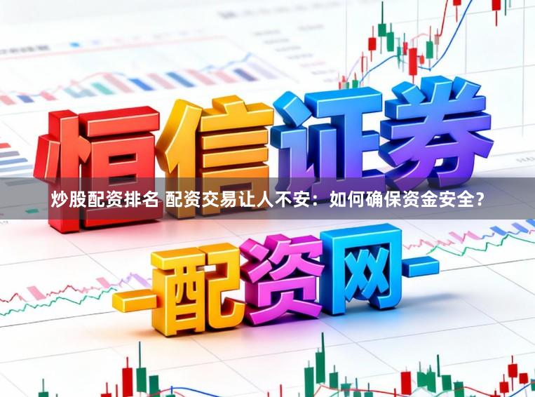 炒股配资排名 配资交易让人不安：如何确保资金安全？