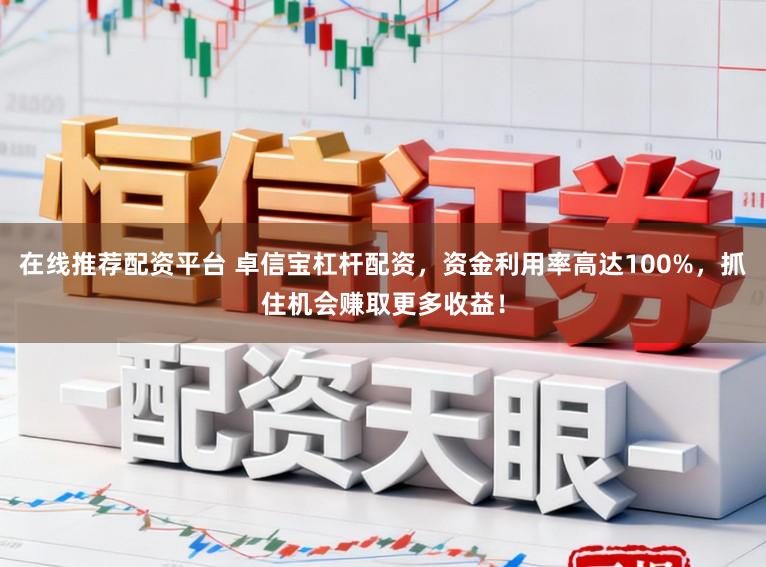 在线推荐配资平台 卓信宝杠杆配资，资金利用率高达100%，抓住机会赚取更多收益！