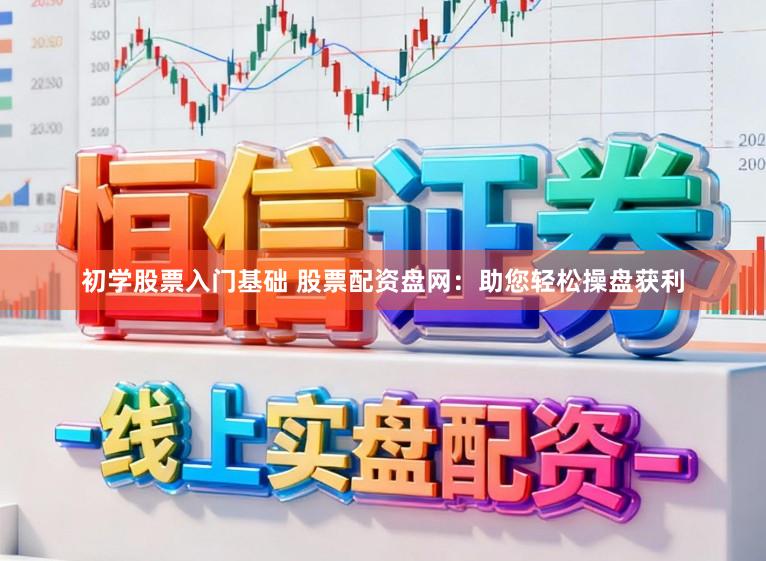 初学股票入门基础 股票配资盘网：助您轻松操盘获利