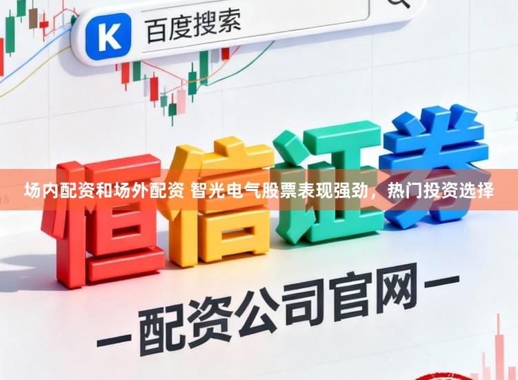场内配资和场外配资 智光电气股票表现强劲，热门投资选择