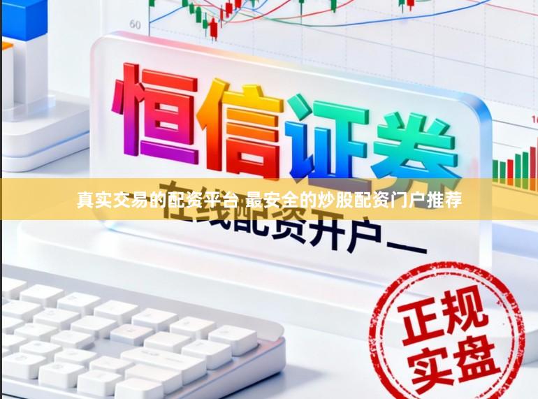 真实交易的配资平台 最安全的炒股配资门户推荐
