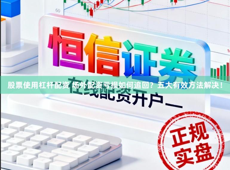 股票使用杠杆配资 场外配资亏损如何追回？五大有效方法解决！