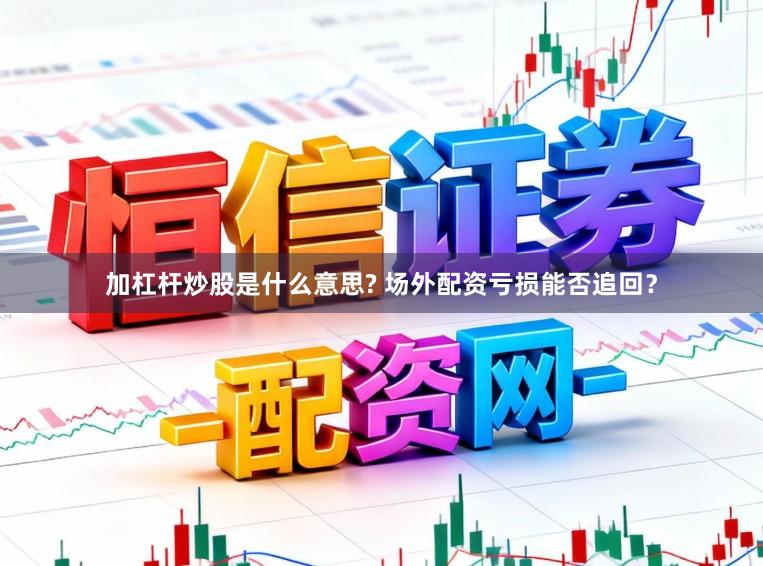 加杠杆炒股是什么意思? 场外配资亏损能否追回？
