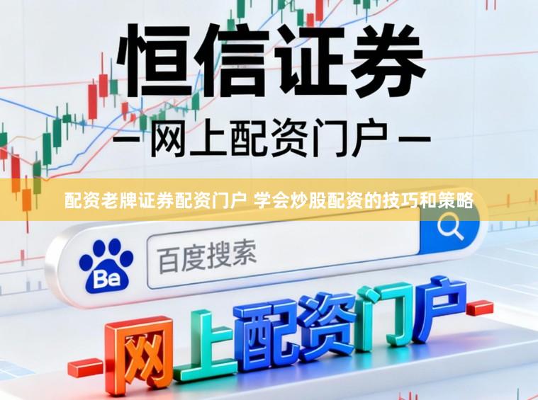 配资老牌证券配资门户 学会炒股配资的技巧和策略