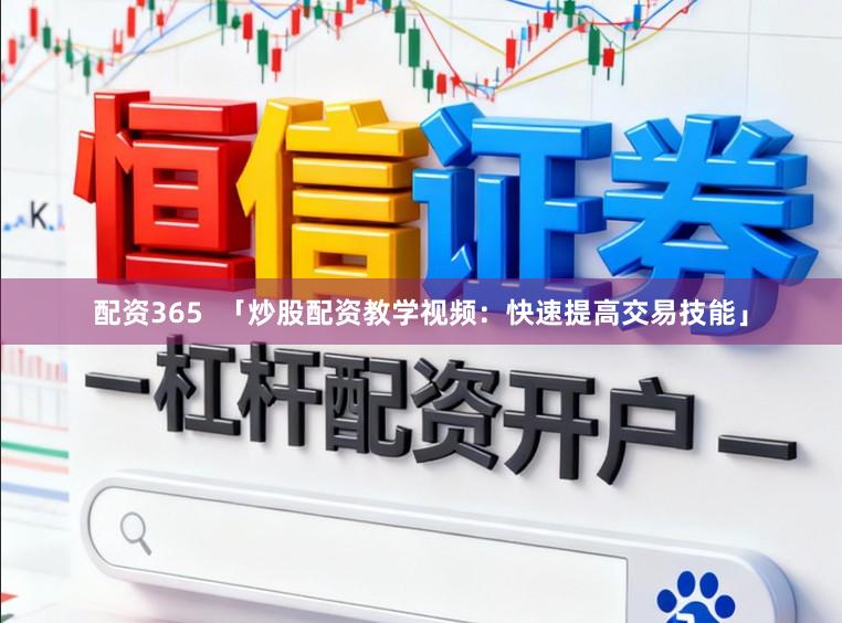 配资365  「炒股配资教学视频：快速提高交易技能」