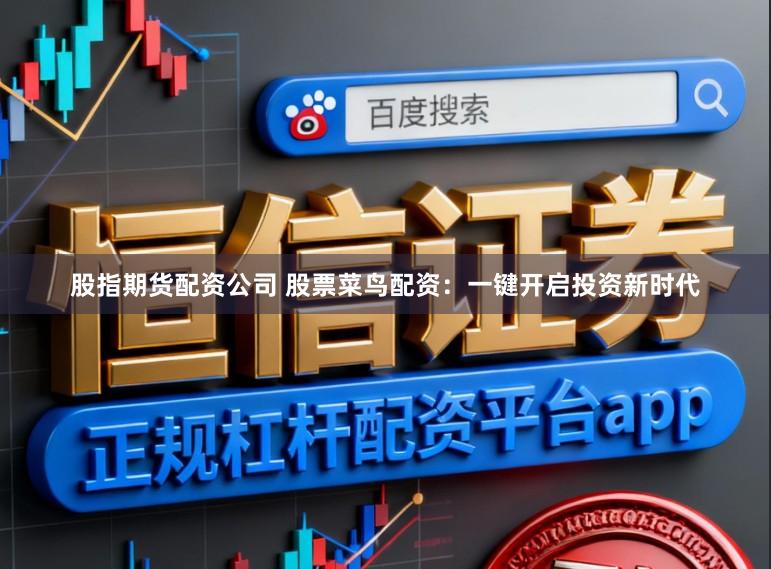 股指期货配资公司 股票菜鸟配资：一键开启投资新时代