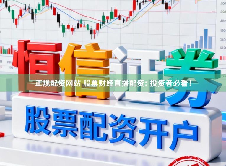 正规配资网站 股票财经直播配资: 投资者必看！