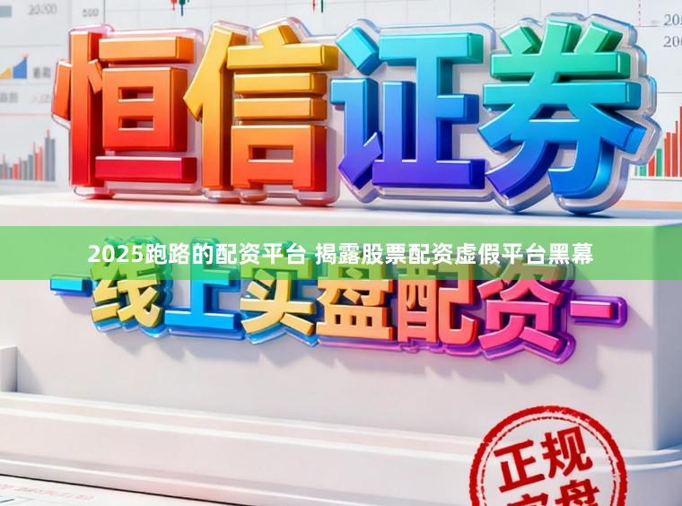 2025跑路的配资平台 揭露股票配资虚假平台黑幕
