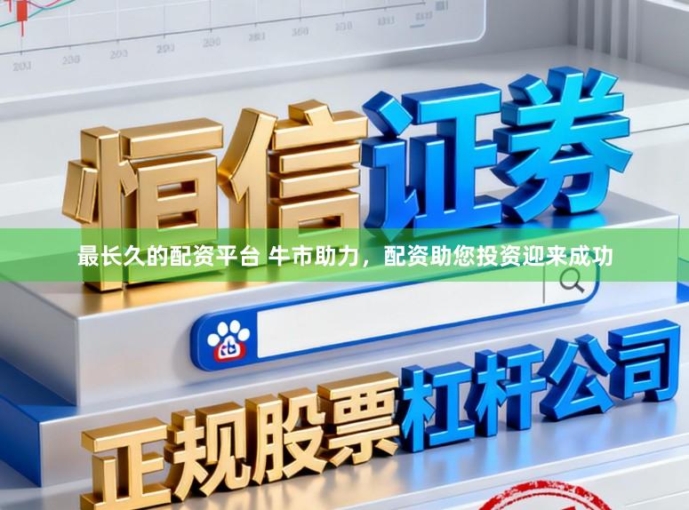 最长久的配资平台 牛市助力，配资助您投资迎来成功