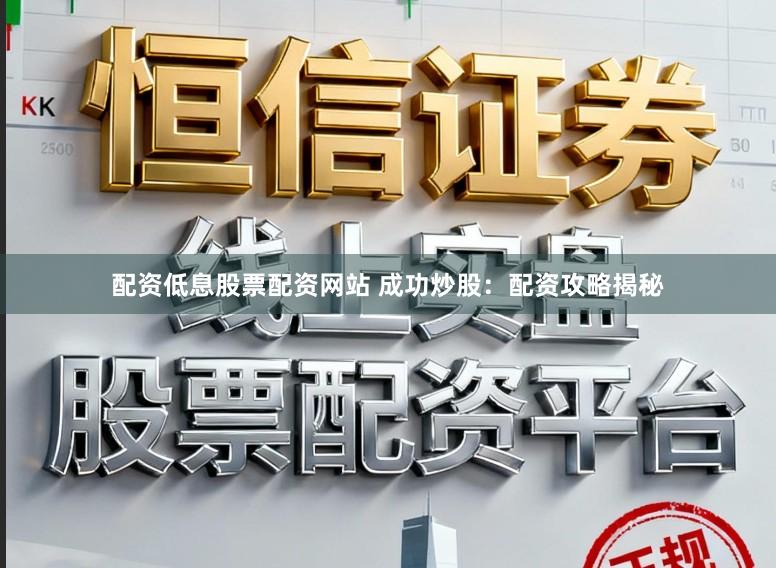 配资低息股票配资网站 成功炒股：配资攻略揭秘