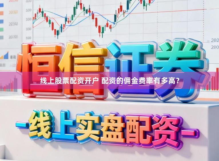 线上股票配资开户 配资的佣金费率有多高？