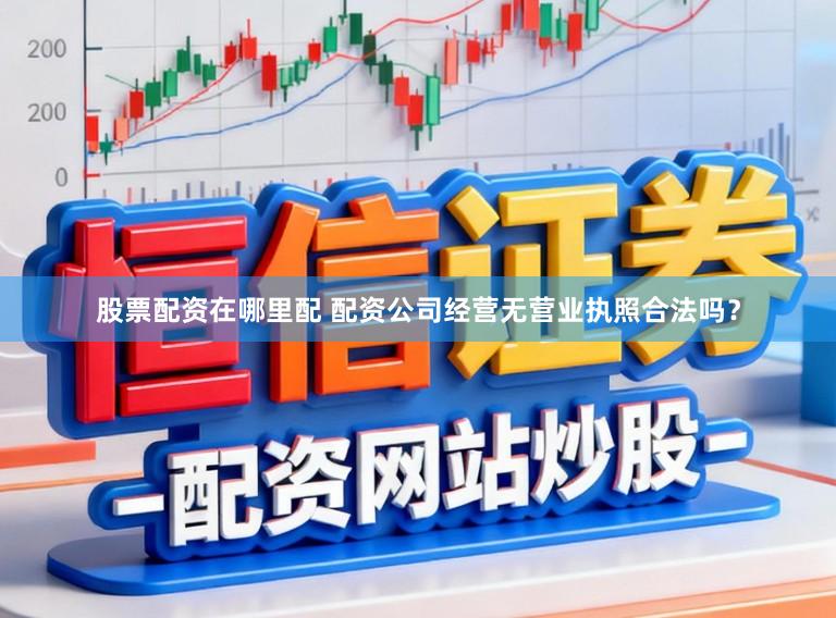 股票配资在哪里配 配资公司经营无营业执照合法吗？