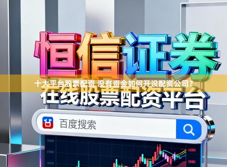十大平台股票配资 没有资金如何开设配资公司？