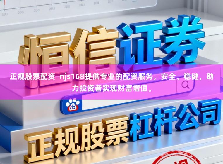 正规股票配资  njs168提供专业的配资服务，安全、稳健，助力投资者实现财富增值。