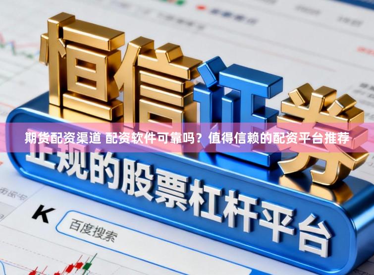 期货配资渠道 配资软件可靠吗？值得信赖的配资平台推荐