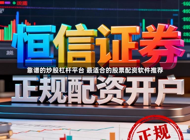 靠谱的炒股杠杆平台 最适合的股票配资软件推荐