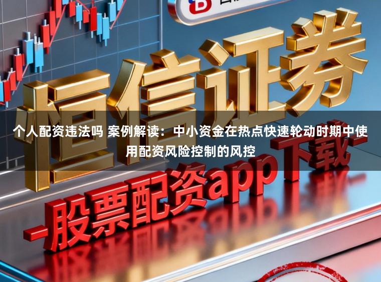 个人配资违法吗 案例解读：中小资金在热点快速轮动时期中使用配资风险控制的风控
