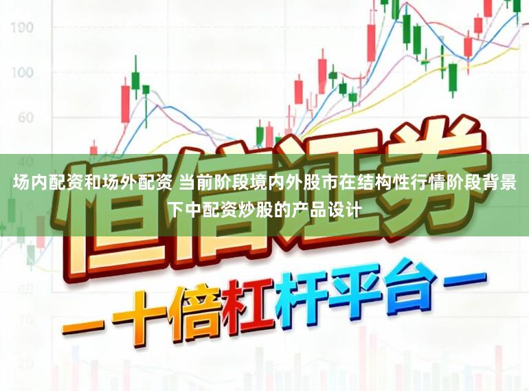 场内配资和场外配资 当前阶段境内外股市在结构性行情阶段背景下中配资炒股的产品设计