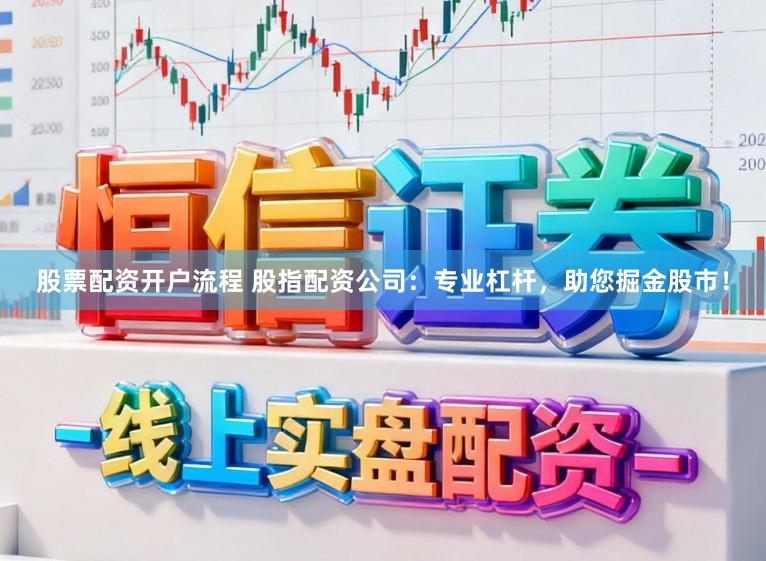 股票配资开户流程 股指配资公司：专业杠杆，助您掘金股市！