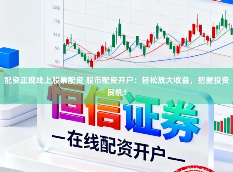 配资正规线上股票配资 股市配资开户：轻松放大收益，把握投资良机！